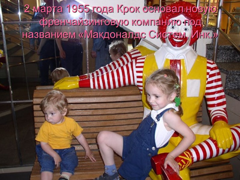 2 марта 1955 года Крок основал новую френчайзинговую компанию под названием «Макдоналдс Систем, Инк.»